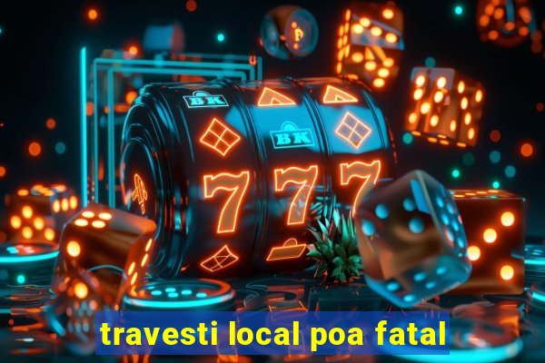 travesti local poa fatal